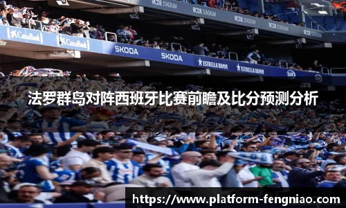 法罗群岛对阵西班牙比赛前瞻及比分预测分析