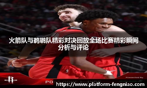 火箭队与鹈鹕队精彩对决回放全场比赛精彩瞬间分析与评论