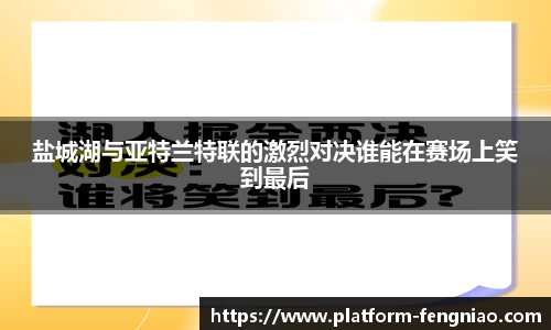 盐城湖与亚特兰特联的激烈对决谁能在赛场上笑到最后