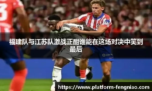 福建队与江苏队激战正酣谁能在这场对决中笑到最后