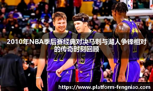 2010年NBA季后赛经典对决马刺与湖人争锋相对的传奇时刻回顾