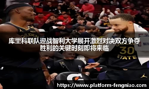 库里科联队迎战智利大学展开激烈对决双方争夺胜利的关键时刻即将来临