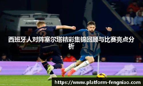 西班牙人对阵塞尔塔精彩集锦回顾与比赛亮点分析