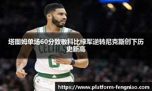 塔图姆单场60分致敬科比绿军逆转尼克斯创下历史新高