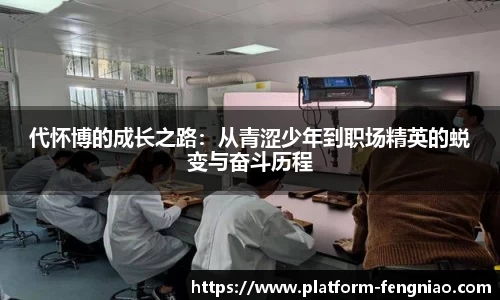 代怀博的成长之路：从青涩少年到职场精英的蜕变与奋斗历程