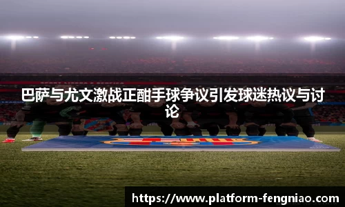 巴萨与尤文激战正酣手球争议引发球迷热议与讨论