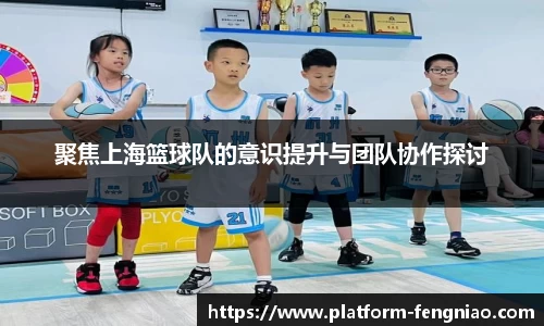 聚焦上海篮球队的意识提升与团队协作探讨