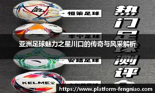 亚洲足球魅力之星川口的传奇与风采解析